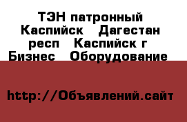 ТЭН патронный Каспийск - Дагестан респ., Каспийск г. Бизнес » Оборудование   